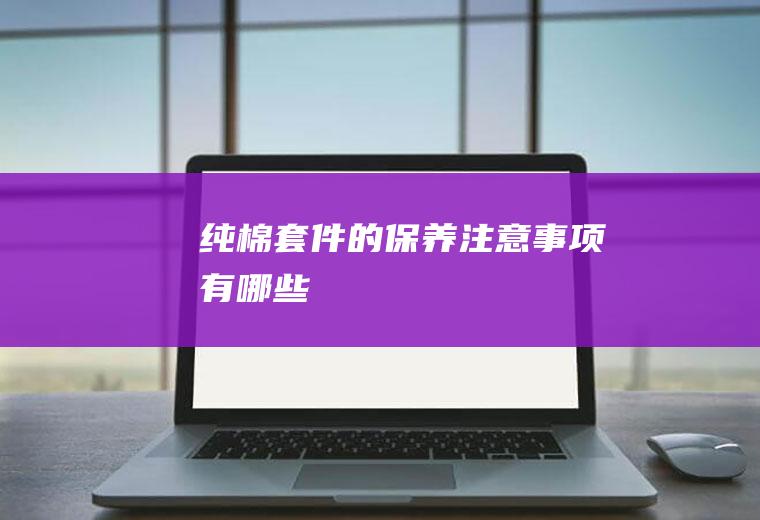纯棉套件的保养注意事项有哪些