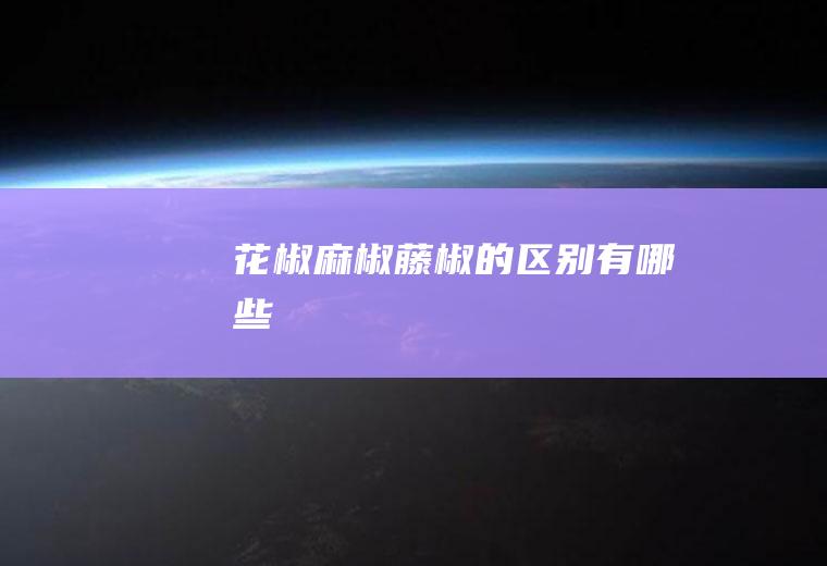 花椒麻椒藤椒的区别有哪些