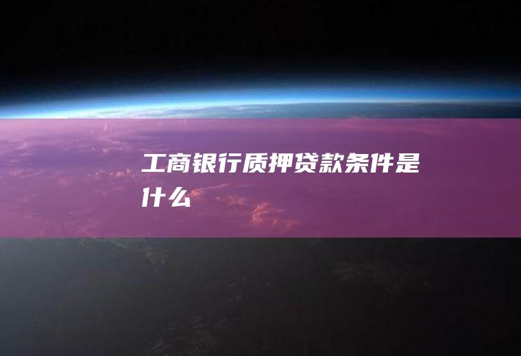 工商银行质押贷款条件是什么