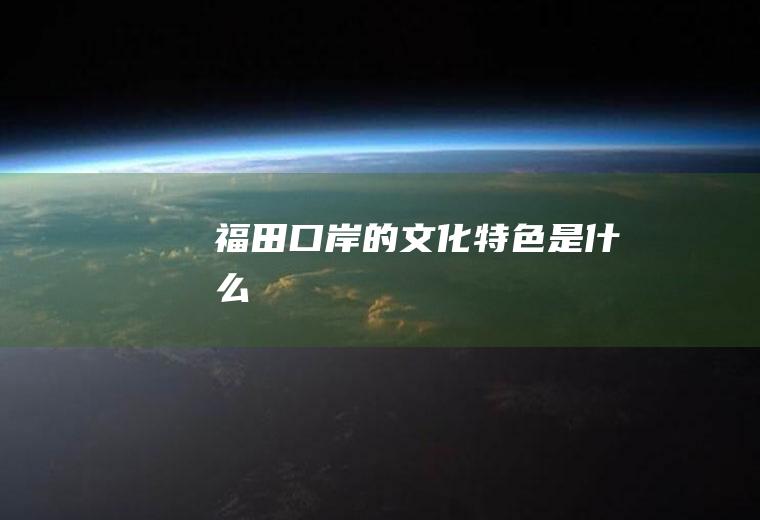 福田口岸的文化特色是什么