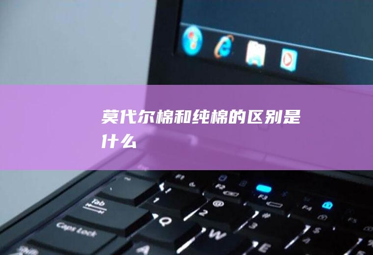 莫代尔棉和纯棉的区别是什么