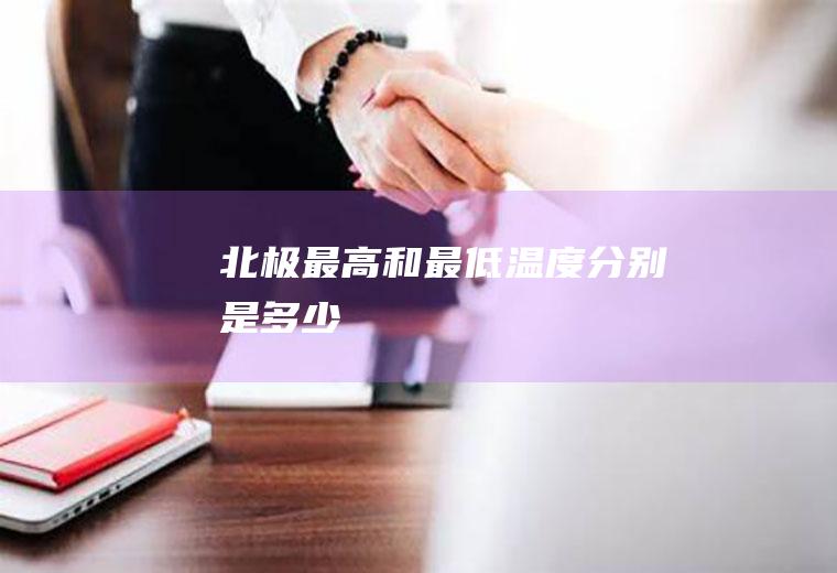 北极最高和最低温度分别是多少