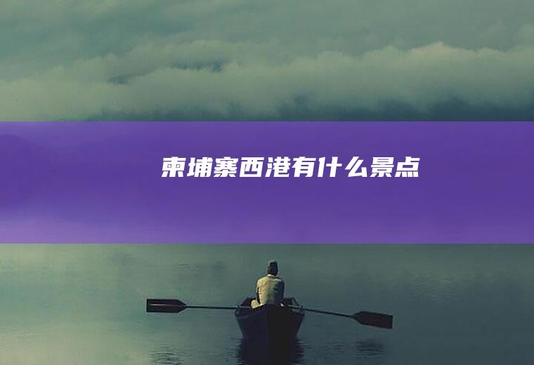 柬埔寨西港有什么景点