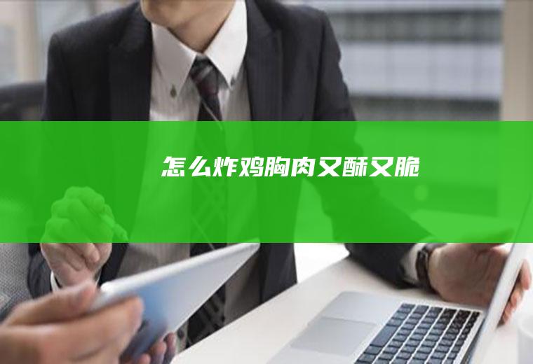 怎么炸鸡胸肉又酥又脆