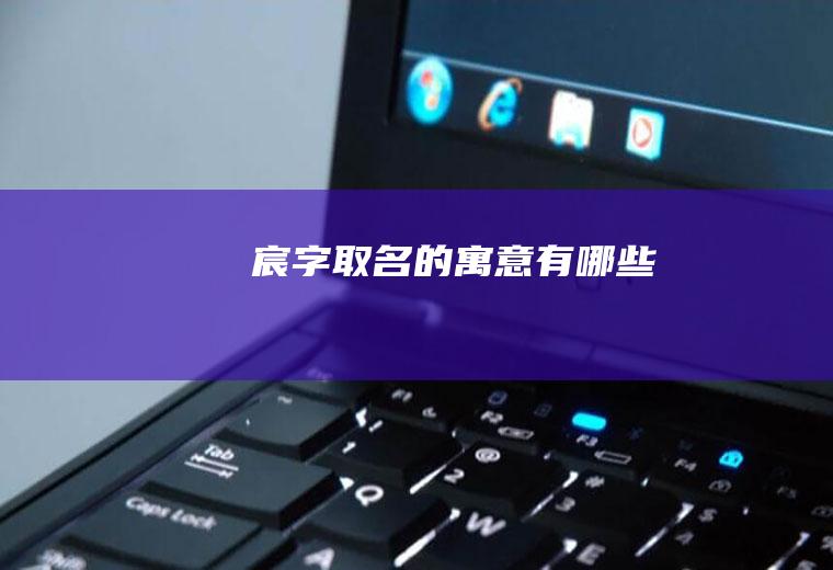 宸字取名的寓意有哪些