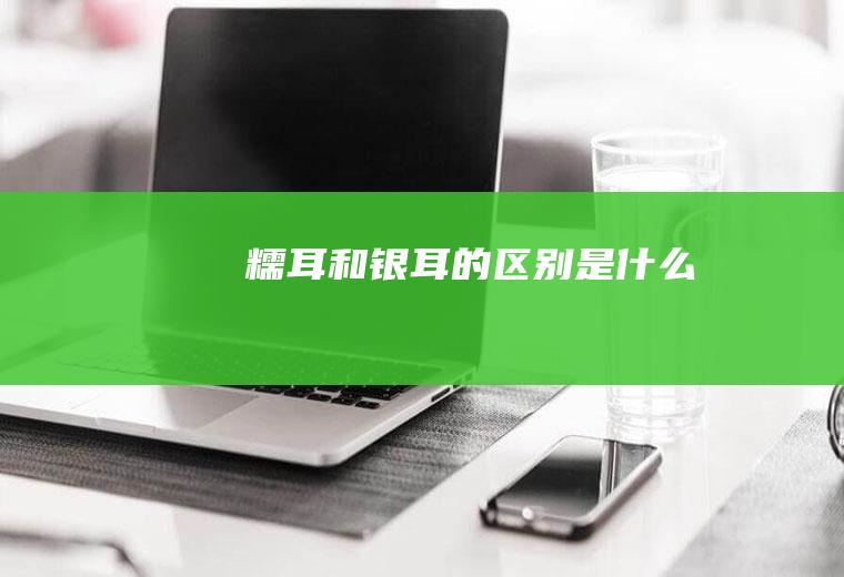 糯耳和银耳的区别是
