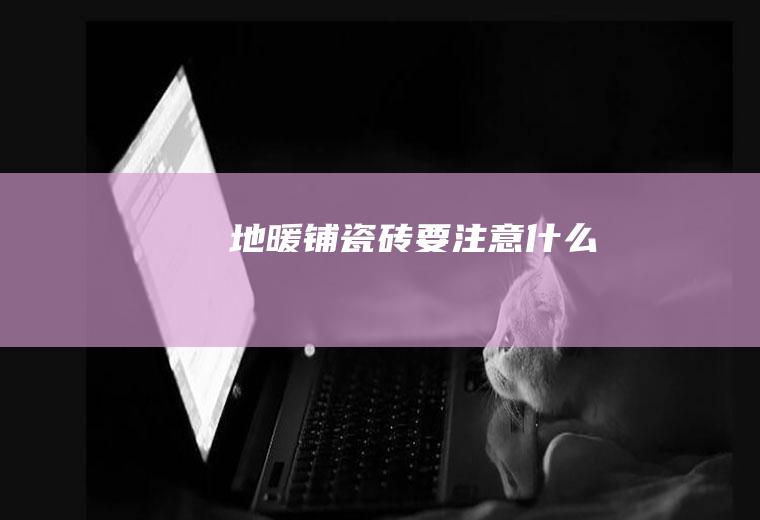 地暖铺瓷砖要注意什么