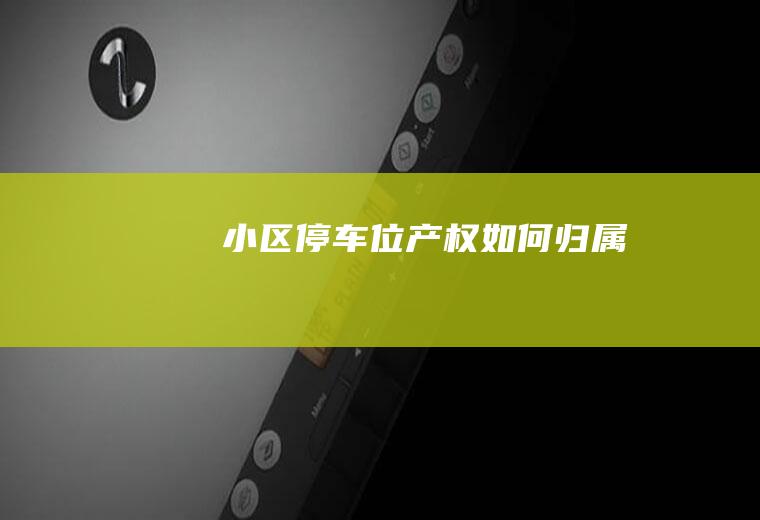小区停车位产权如何归属