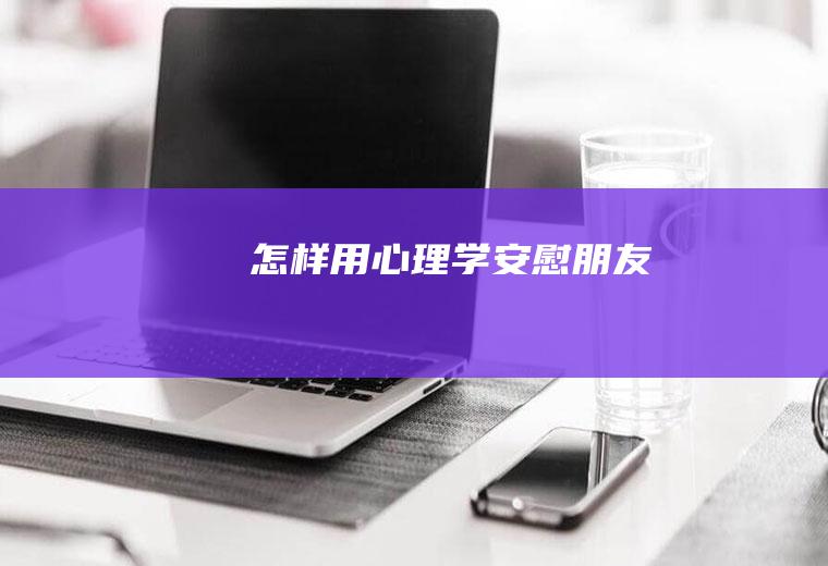 怎样用心理学安慰朋友