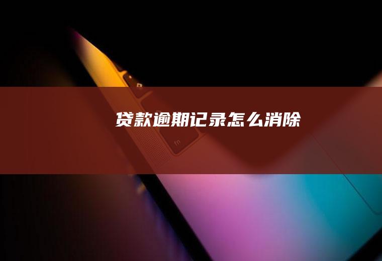 贷款逾期记录怎么消除