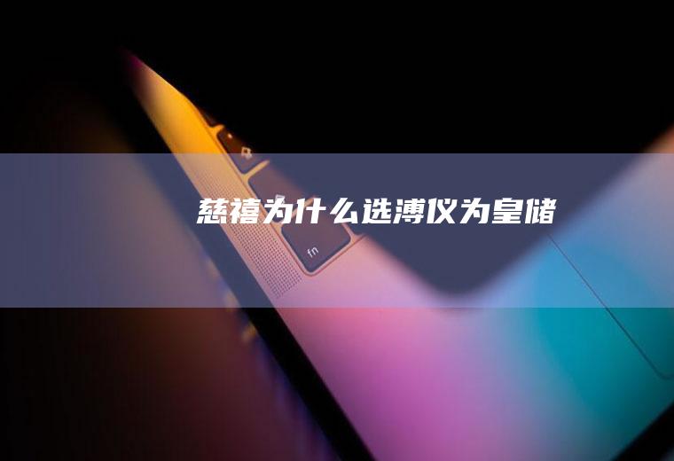 慈禧为什么选溥仪为皇储