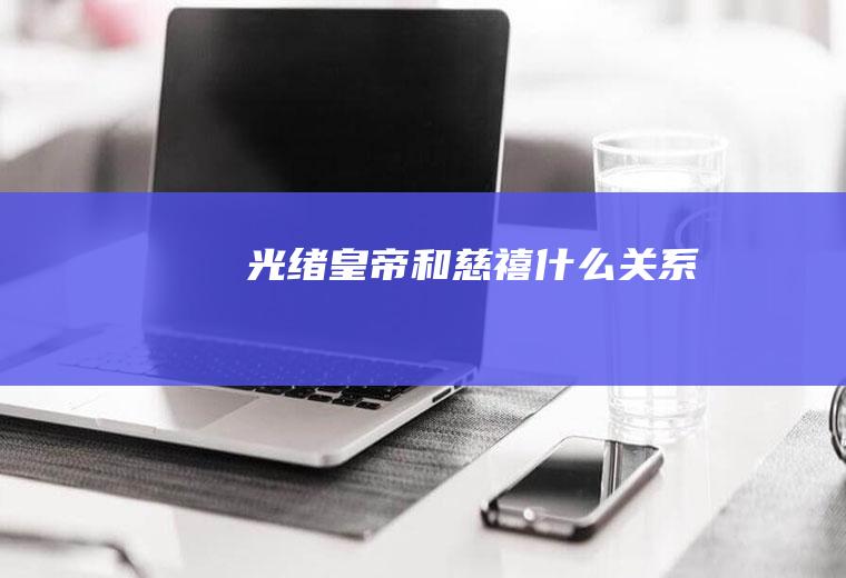 光绪皇帝和慈禧什么关系