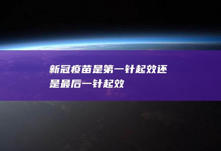 新冠疫苗是第一针起效还是最后一针起效