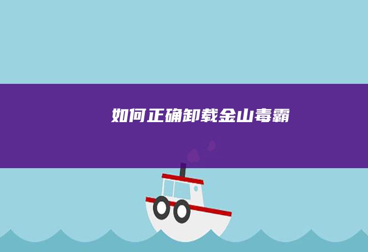 如何正确卸载金山毒霸