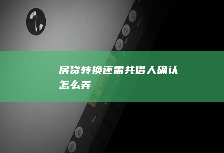 房贷转换还需共借人确认怎么弄