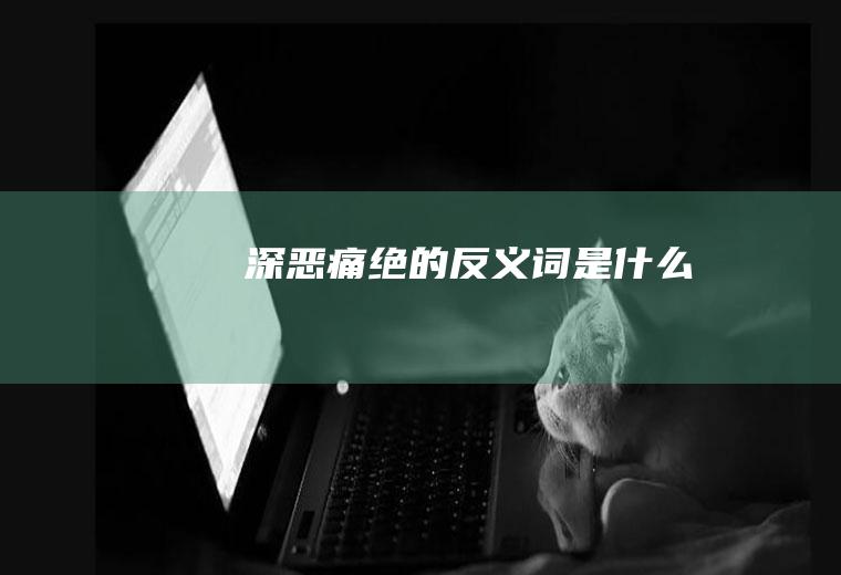 深恶痛绝的反义词是什么