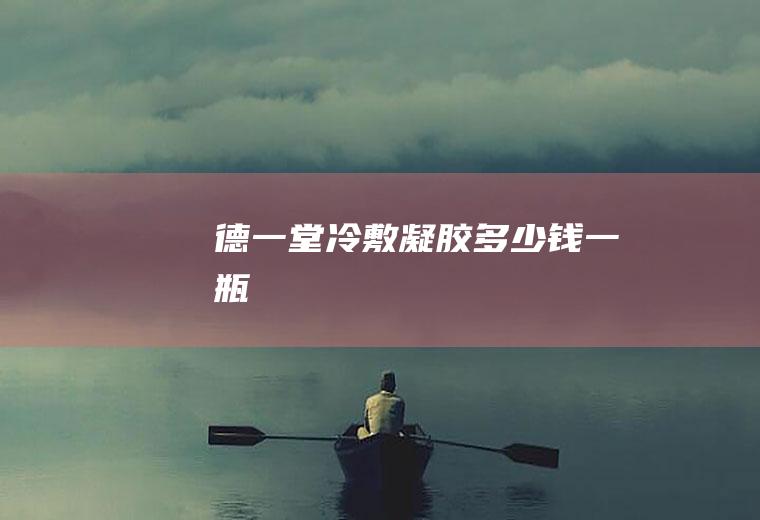 德一堂冷敷凝胶多少钱一瓶