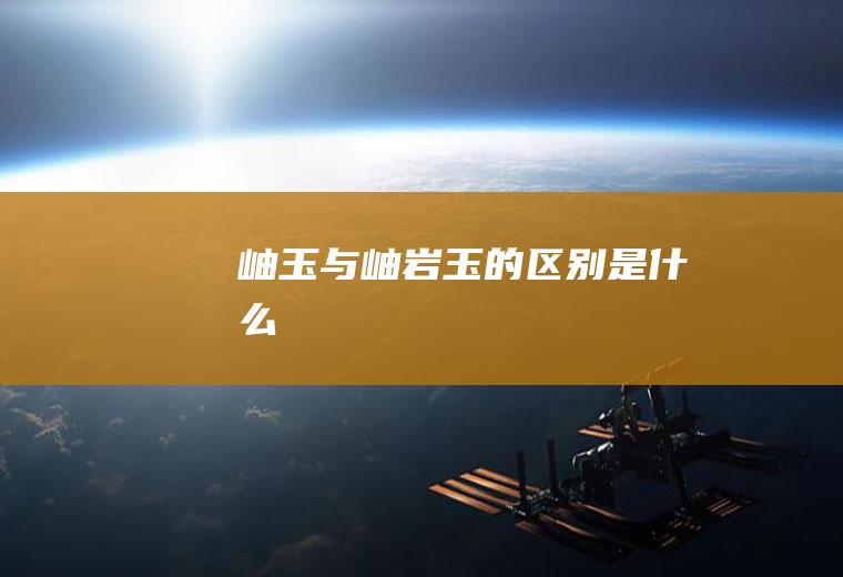 岫玉与岫岩玉的区别是什么