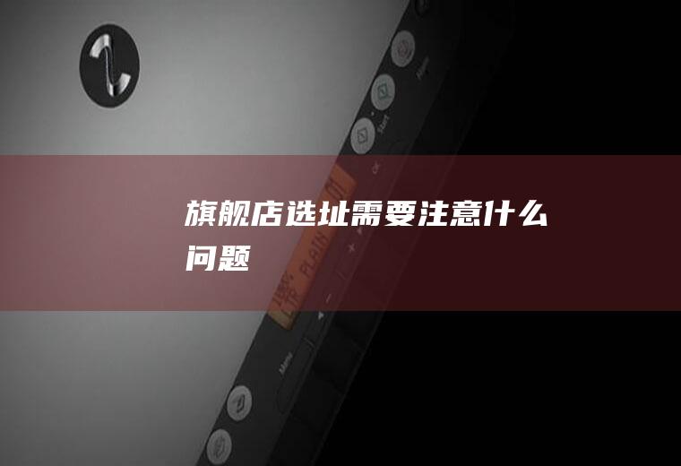旗舰店选址需要注意什么问题