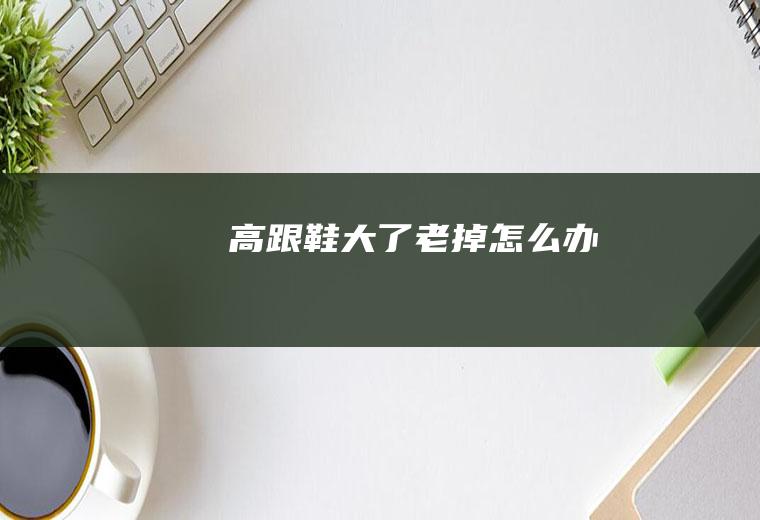 高跟鞋大了老掉怎么办