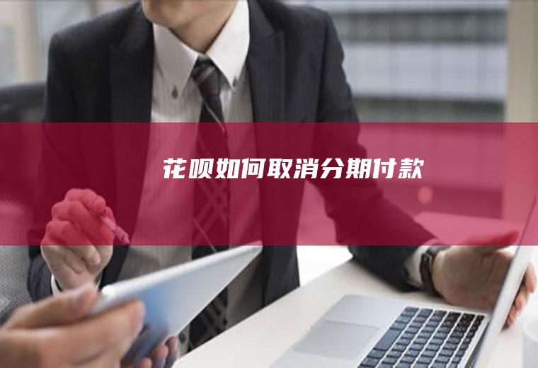 花呗如何取消分期付款