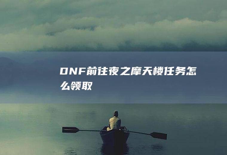 DNF前往夜之摩天楼任务怎么领取