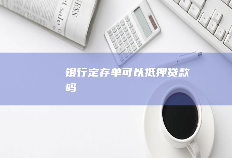 银行定存单可以抵押贷款吗