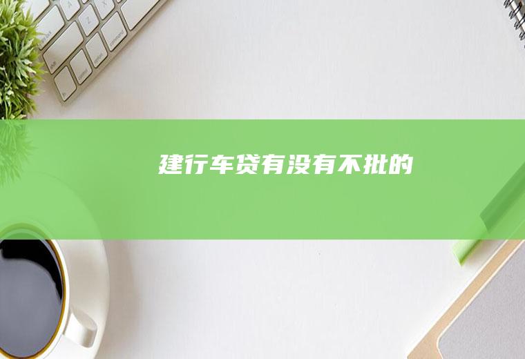 建行车贷有没有不批的