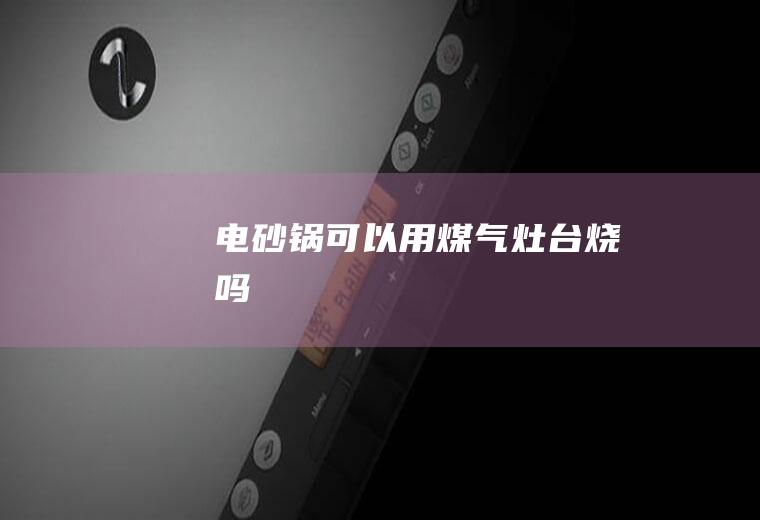 电砂锅可以用煤气灶台烧吗