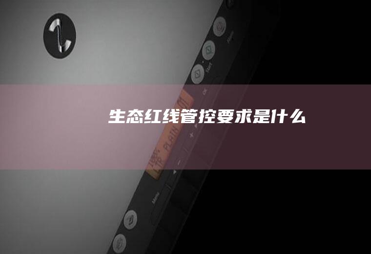生态红线管控要求是什么