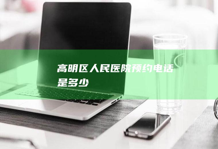 高明区人民医院预约电话是多少