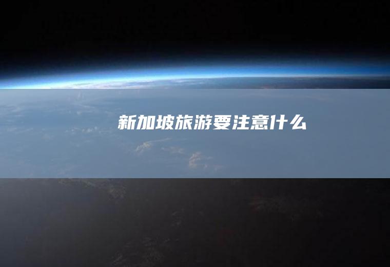 新加坡旅游要注意什么