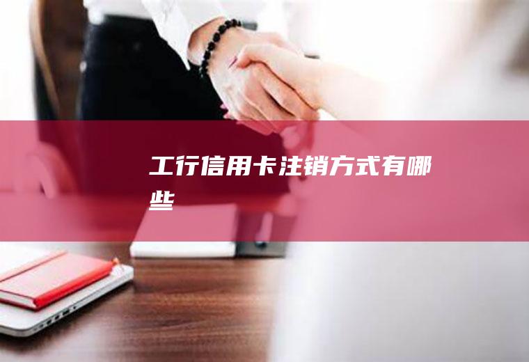 工行信用卡注销方式有哪些