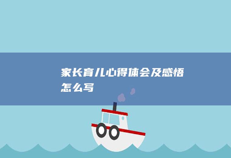 家长育儿心得体会及感悟怎么写