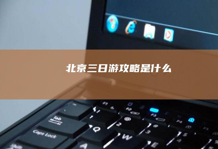 北京三日游攻略是什么