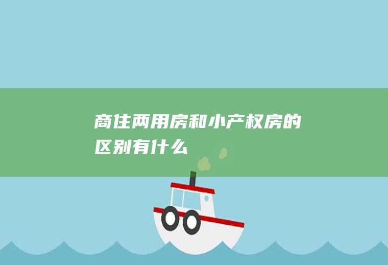 商住两用房和小产权房的区别有什么