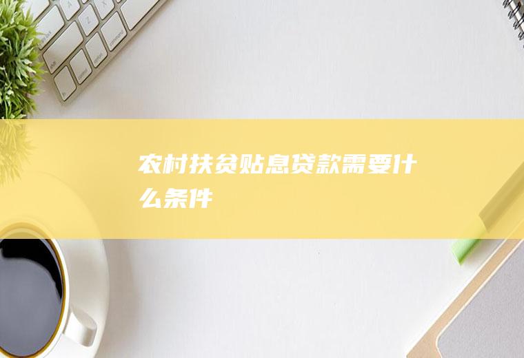 农村扶贫贴息贷款需要什么条件