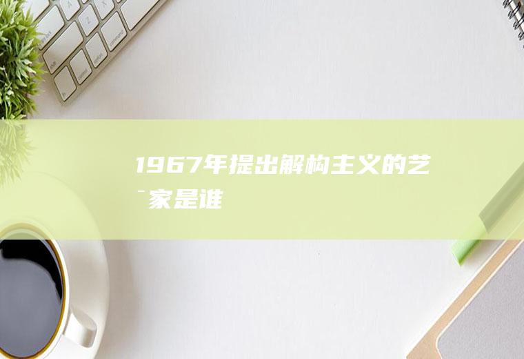 1967年提出解构主义的艺术家是谁
