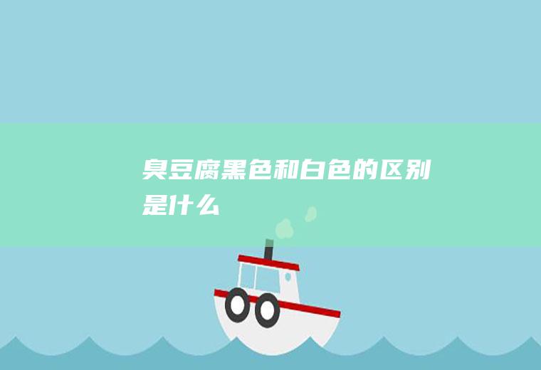 臭豆腐黑色和白色的区别是什么