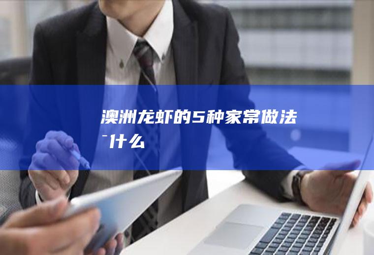 澳洲龙虾的5种家常做法是什么