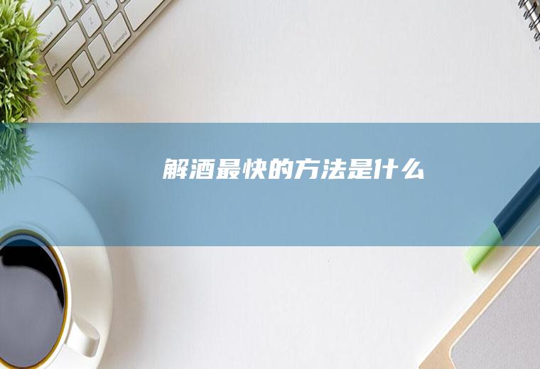 解酒最快的方法是什么