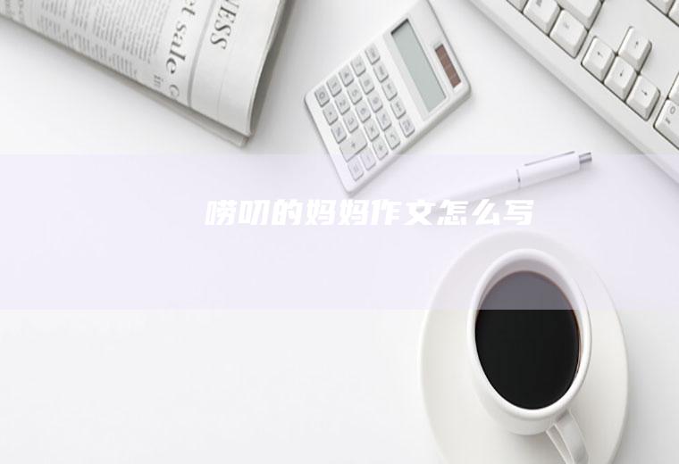 唠叨的妈妈作文怎么写