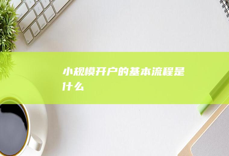 小规模开户的基本流程是什么