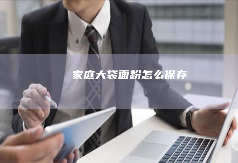 家庭大袋面粉怎么保存