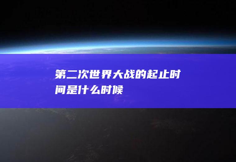 第二次世界大战的起止时间是什么时候