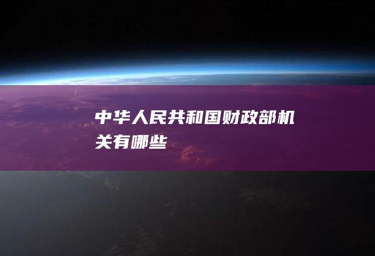 中华人民共和国财政部机关有哪些