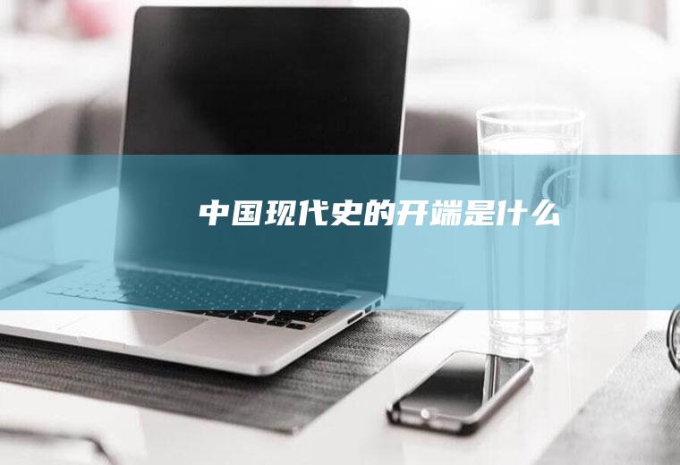中国现代史的开端是什么