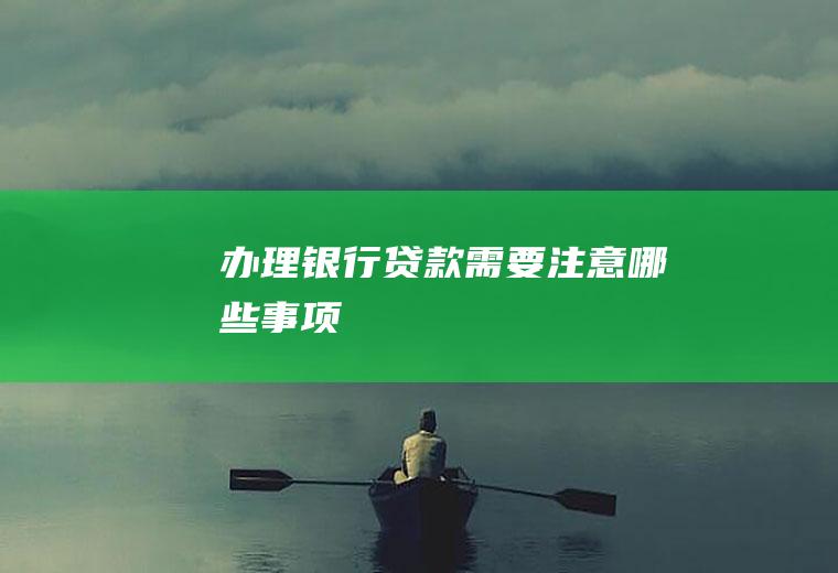 办理银行贷款需要注意哪些事项