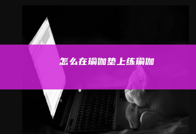 怎么在瑜伽垫上练瑜伽