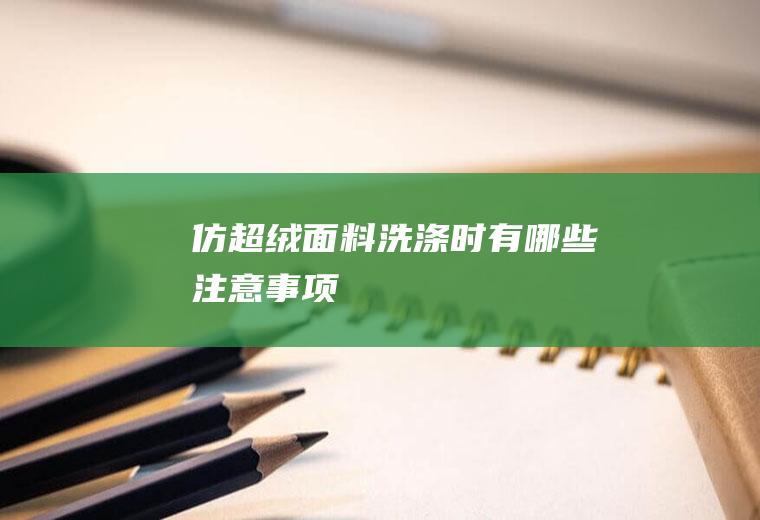 仿超绒面料洗涤时有哪些注意事项